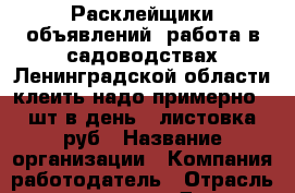 Расклейщики объявлений. работа в садоводствах Ленинградской области клеить надо примерно 500 шт.в день 1 листовка=2 руб › Название организации ­ Компания-работодатель › Отрасль предприятия ­ Другое › Минимальный оклад ­ 1 - Все города Работа » Вакансии   . Московская обл.,Бронницы г.